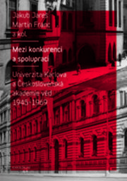 Mezi konkurencí a spolupracíUniverzita Karlova a Československá akademie věd 1945–1968