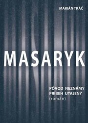 Masaryk: Pôvod neznámy - príbeh utajený (román)