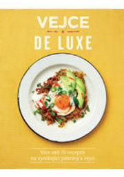 Vejce de luxe - Více než 70 receptů na vynikající pokrmy s vejci